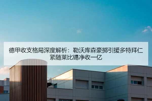 德甲收支格局深度解析:勒沃库森豪掷引援多特拜仁紧随莱比锡净收一亿